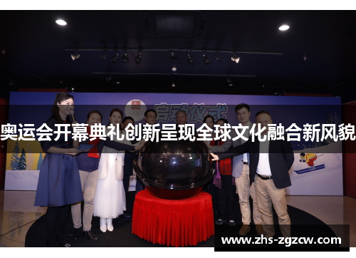 奥运会开幕典礼创新呈现全球文化融合新风貌